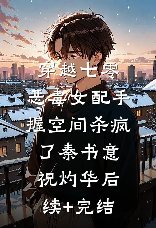 穿越七零，恶毒女配手握空间杀疯了秦书意祝灼华后续+完结