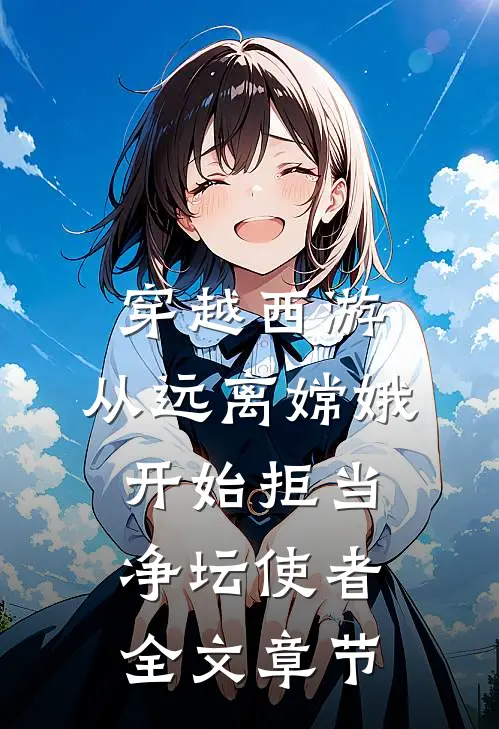 穿越西游：从远离嫦娥开始拒当净坛使者全文章节
