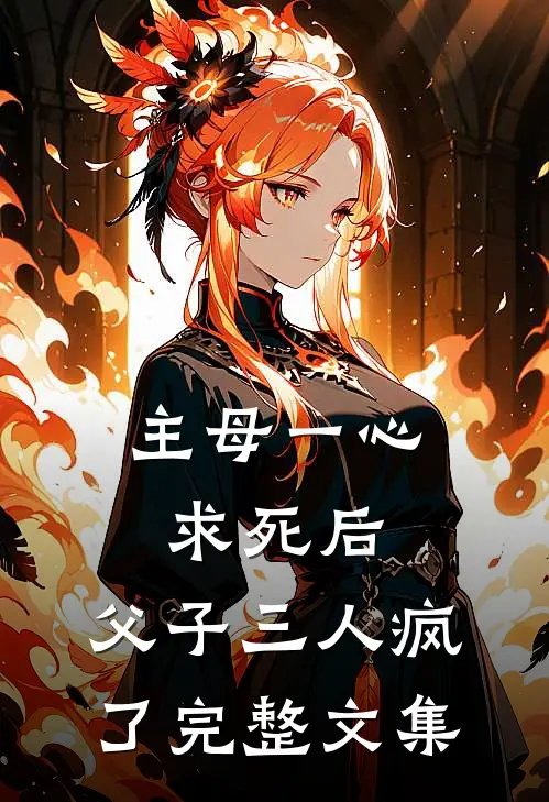 主母一心求死后，父子三人疯了完整文集