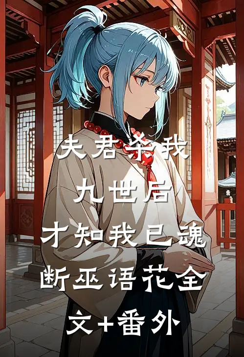 夫君杀我九世后，才知我已魂断巫语花全文+番外