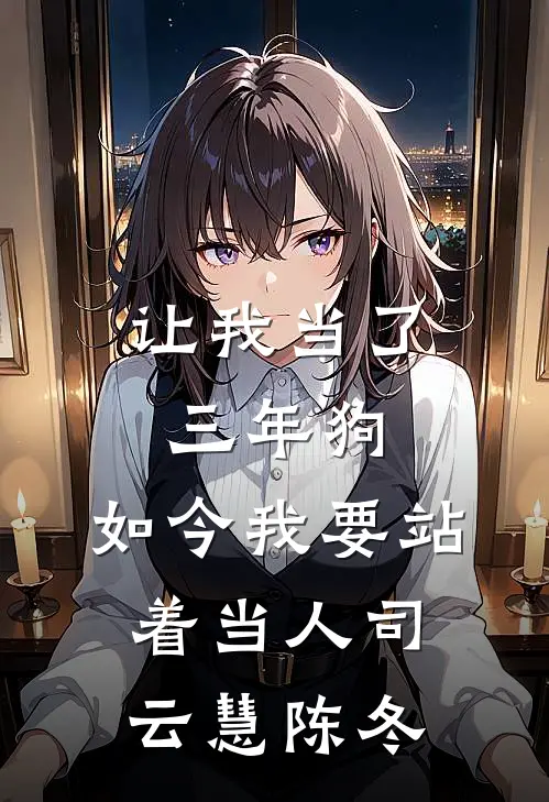 让我当了三年狗，如今我要站着当人司云慧陈冬