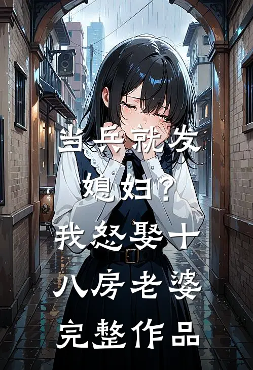 当兵就发媳妇？我怒娶十八房老婆完整作品