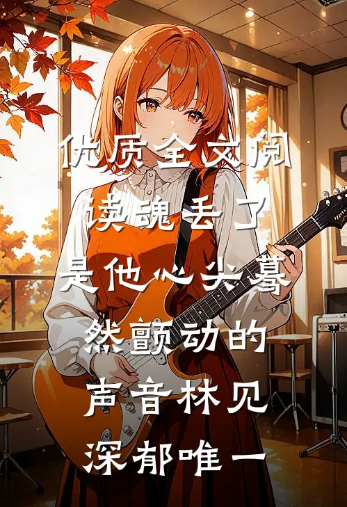 优质全文阅读魂丢了,是他心尖蓦然颤动的声音林见深郁唯一