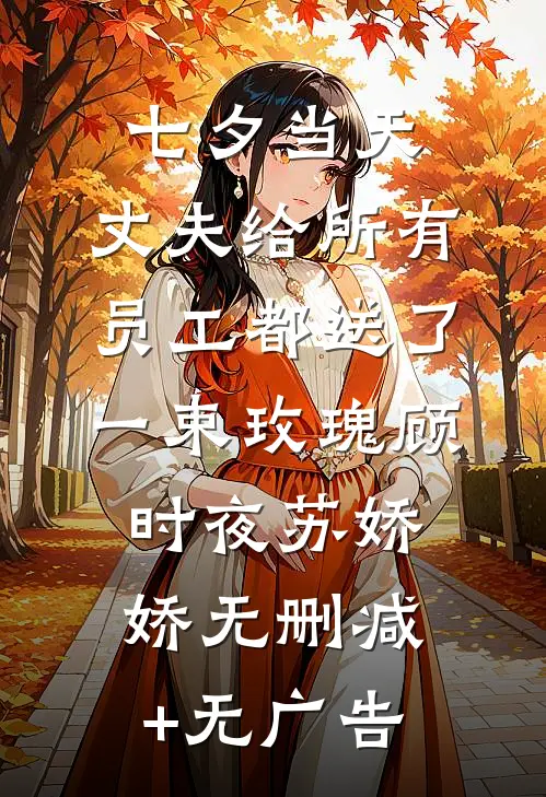 七夕当天，丈夫给所有员工都送了一束玫瑰顾时夜苏娇娇无删减+无广告