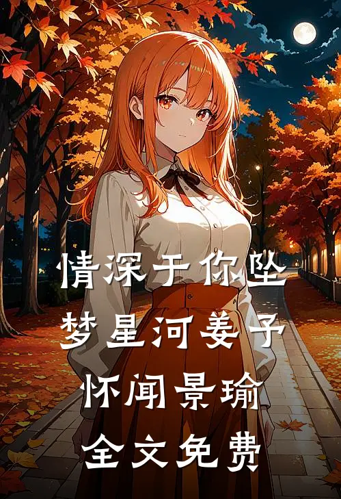 情深于你坠梦星河姜予怀闻景瑜全文免费