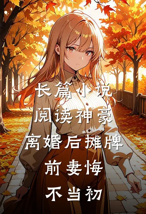 长篇小说阅读神豪：离婚后摊牌，前妻悔不当初