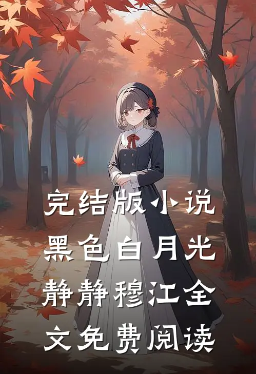 完结版小说黑色白月光静静穆江全文免费阅读