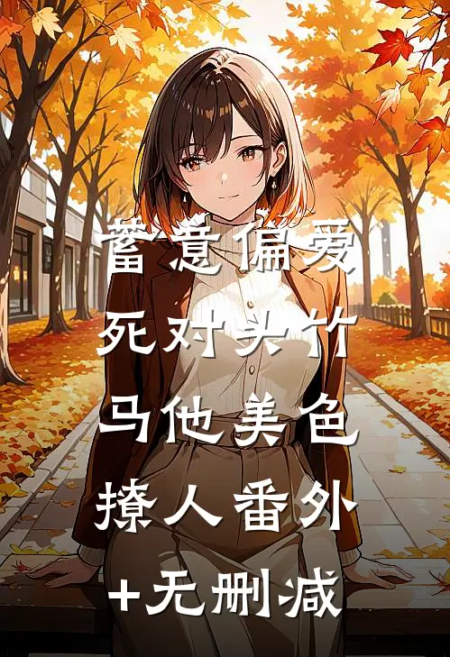 蓄意偏爱，死对头竹马他美色撩人番外+无删减