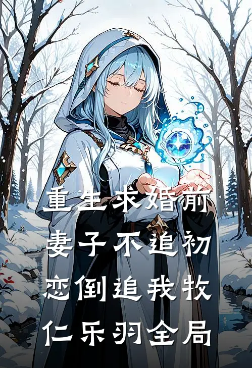 重生求婚前妻子不追初恋倒追我牧仁乐羽全局