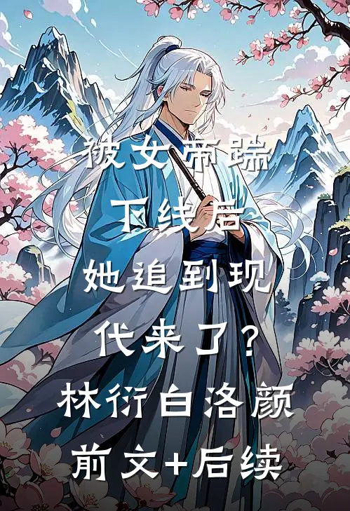 被女帝踹下线后，她追到现代来了？林衍白洛颜前文+后续