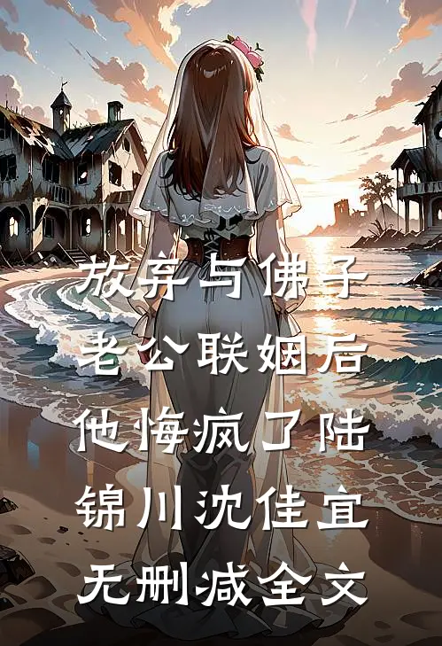 放弃与佛子老公联姻后，他悔疯了陆锦川沈佳宜无删减全文