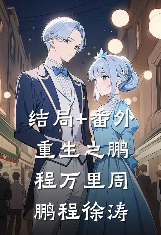结局+番外重生之鹏程万里周鹏程徐涛