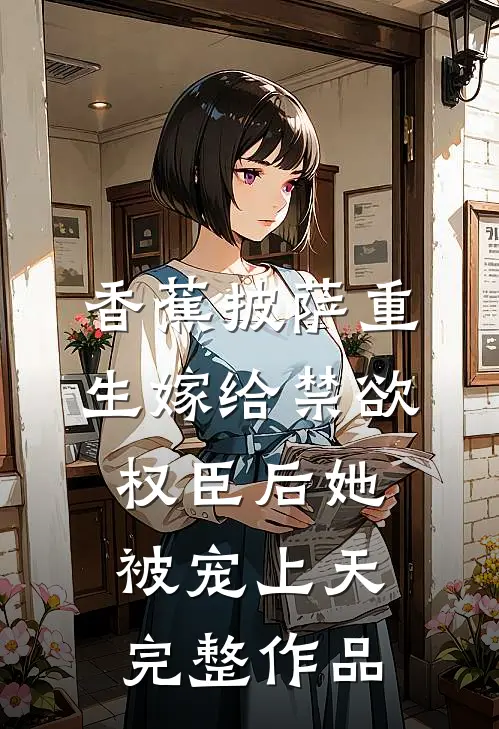 香蕉披萨 重生嫁给禁欲权臣后她被宠上天完整作品