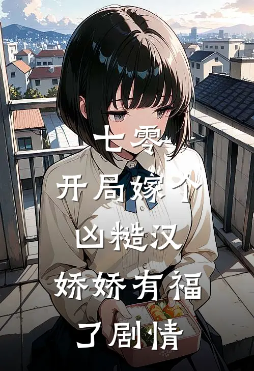 七零：开局嫁个凶糙汉，娇娇有福了剧情