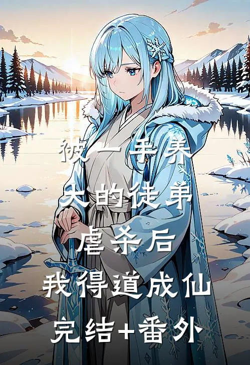 被一手养大的徒弟虐杀后，我得道成仙完结+番外