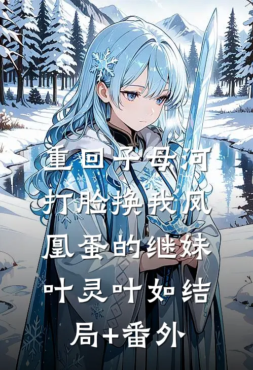 重回子母河，打脸换我凤凰蛋的继妹叶灵叶如结局+番外