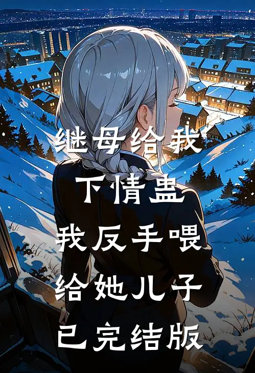 继母给我下情蛊，我反手喂给她儿子已完结版