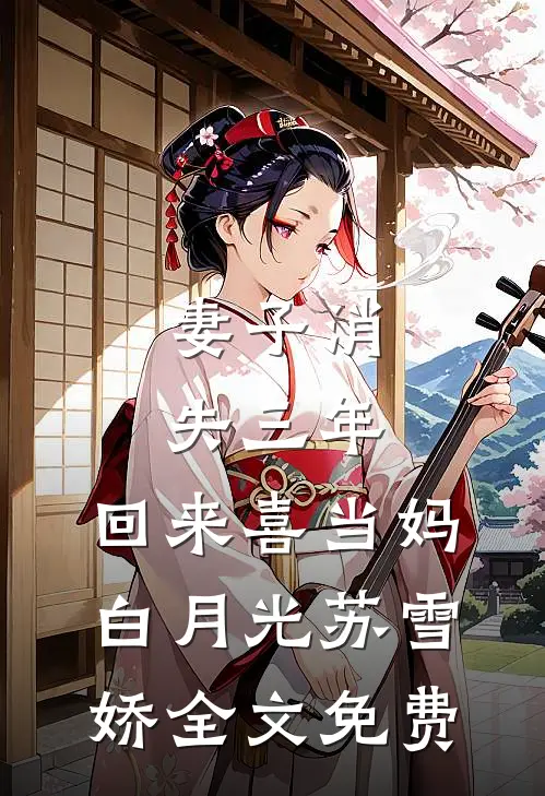 妻子消失三年，回来喜当妈白月光苏雪娇全文免费