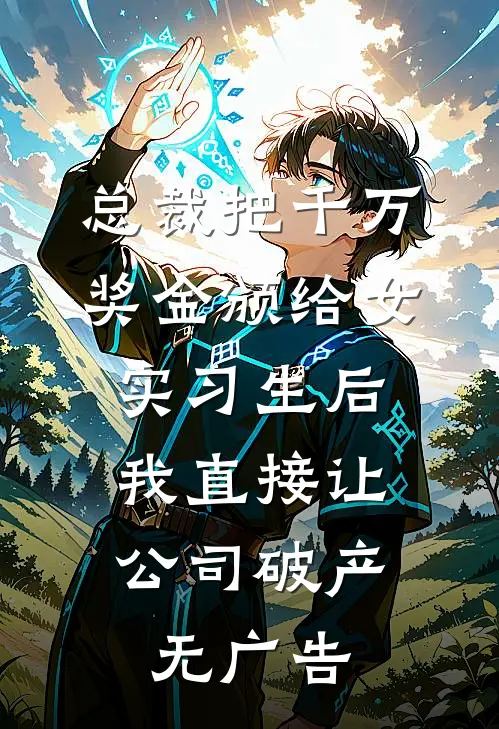 总裁把千万奖金颁给女实习生后，我直接让公司破产无广告