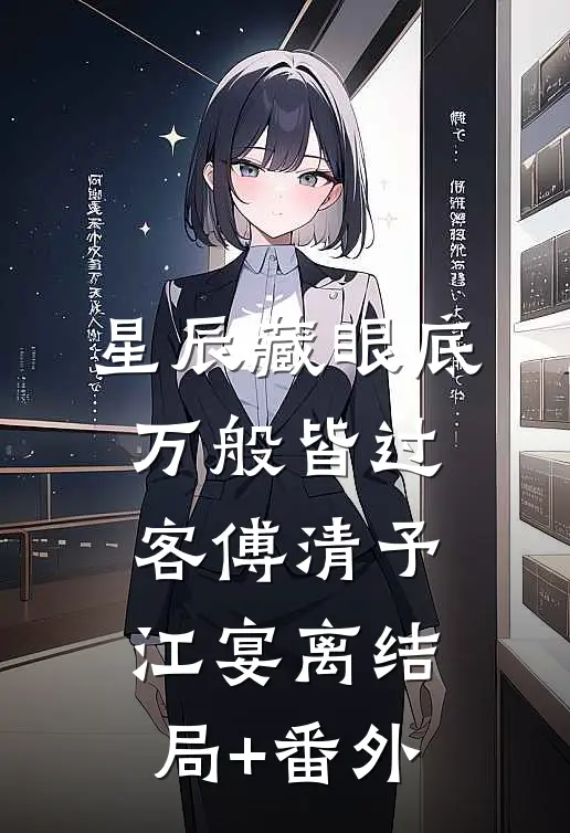 星辰藏眼底，万般皆过客傅清予江宴离结局+番外