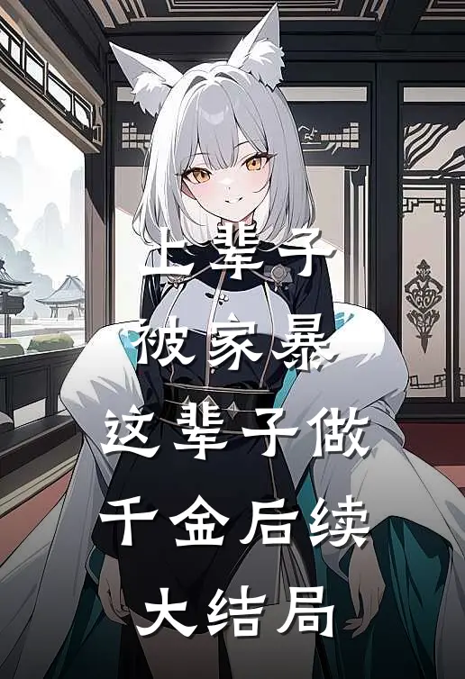 上辈子被家暴，这辈子做千金后续大结局