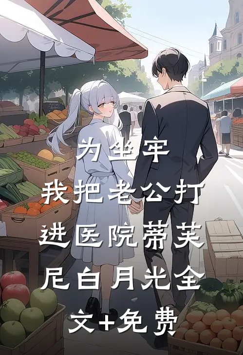 为坐牢，我把老公打进医院蒂芙尼白月光全文+免费