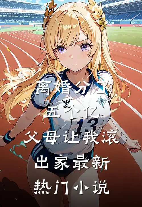 离婚分了五个亿，父母让我滚出家最新热门小说