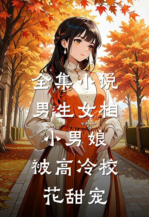 全集小说男生女相小男娘，被高冷校花甜宠