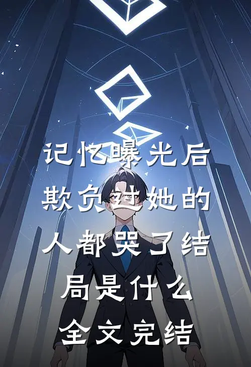 记忆曝光后,欺负过她的人都哭了结局是什么全文完结