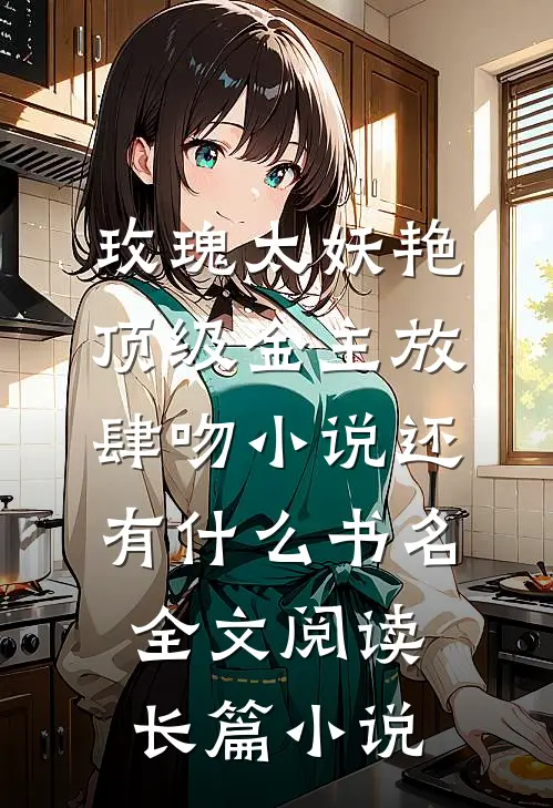 玫瑰太妖艳,顶级金主放肆吻小说还有什么书名全文阅读长篇小说