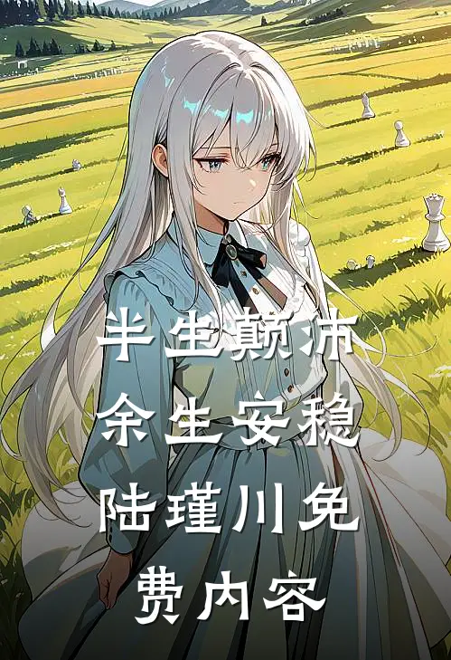 半生颠沛，余生安稳陆瑾川免费内容