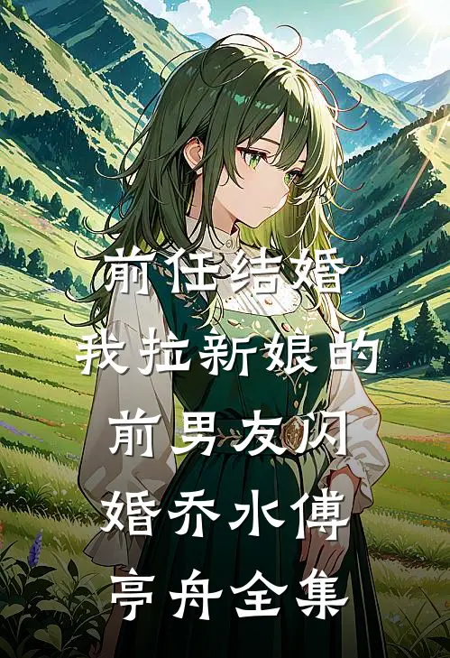 前任结婚，我拉新娘的前男友闪婚乔水傅亭舟全集
