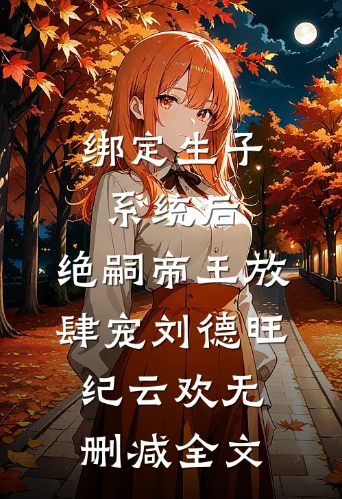 绑定生子系统后，绝嗣帝王放肆宠刘德旺纪云欢无删减全文