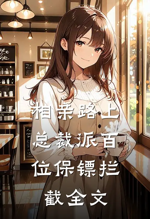相亲路上，总裁派百位保镖拦截全文