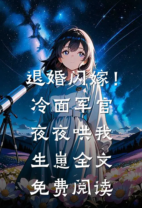 退婚闪嫁!冷面军官夜夜哄我生崽全文免费阅读