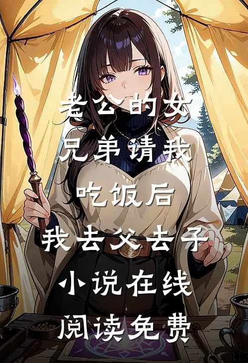 老公的女兄弟请我吃饭后，我去父去子小说在线阅读免费