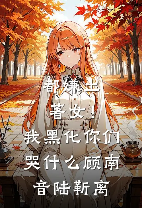 都嫌土著女！我黑化你们哭什么顾南音陆靳离