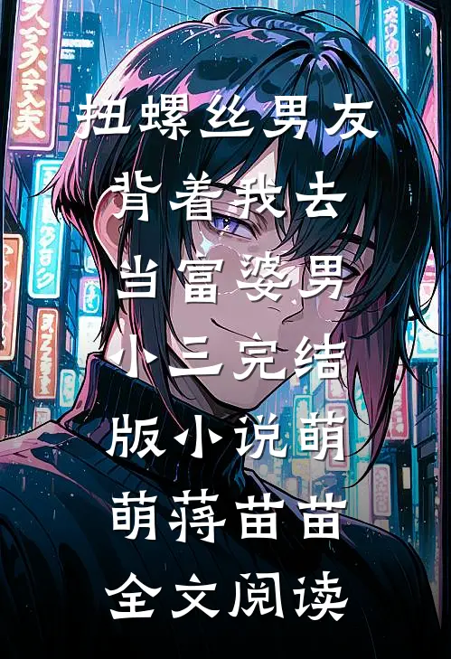 扭螺丝男友背着我去当富婆男小三完结版小说_萌萌蒋苗苗全文阅读