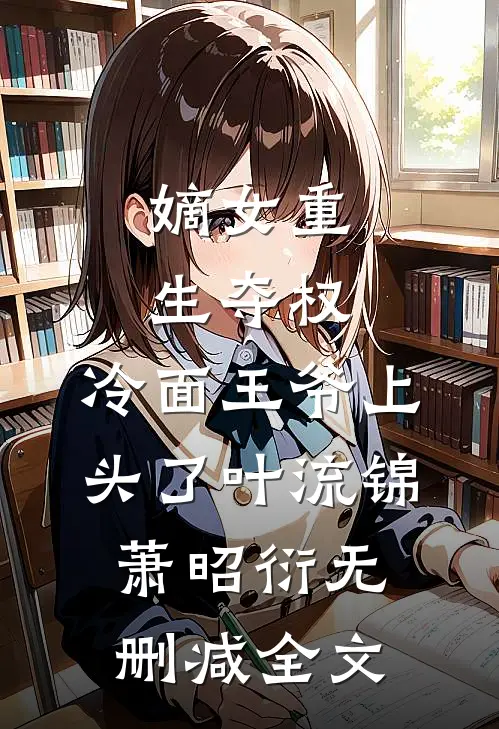 嫡女重生夺权，冷面王爷上头了叶流锦萧昭衍无删减全文