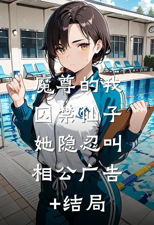 魔尊的我囚禁仙子，她隐忍叫相公广告+结局