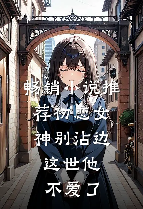 畅销小说推荐初恋女神别沾边，这世他不爱了