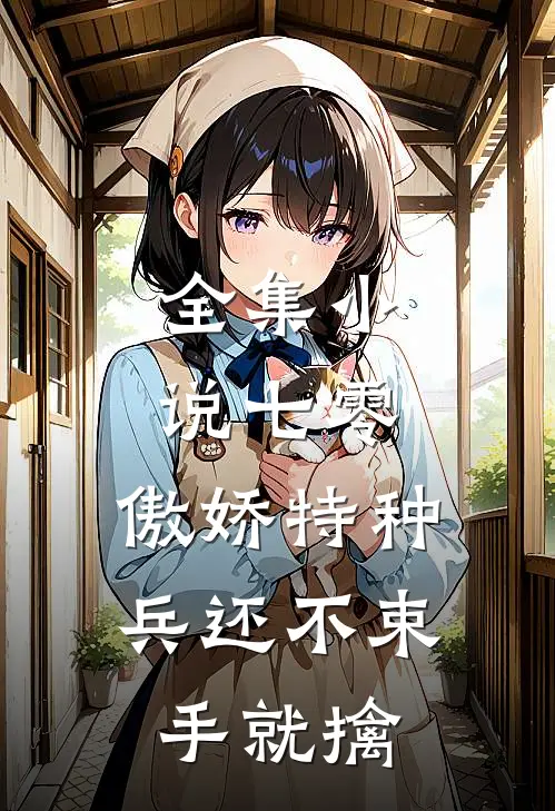全集小说七零：傲娇特种兵还不束手就擒