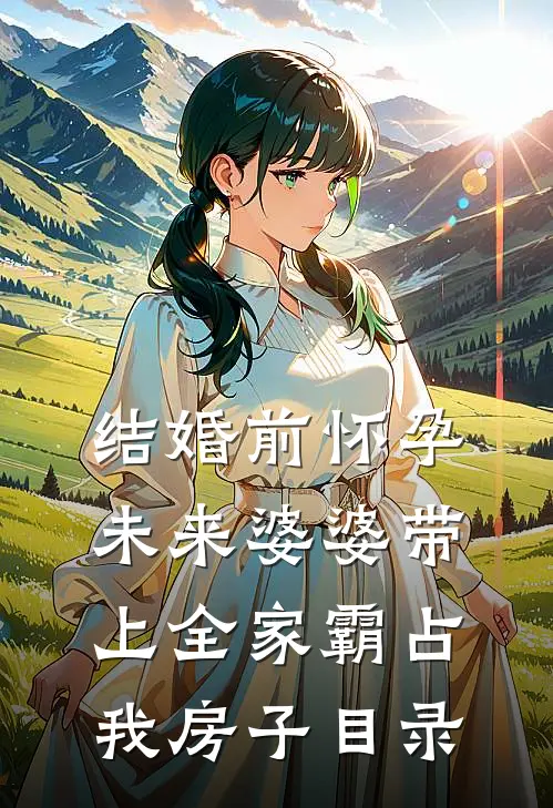 结婚前怀孕，未来婆婆带上全家霸占我房子目录