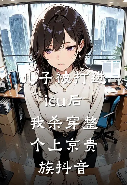 儿子被打进icu后，我杀穿整个上京贵族抖音