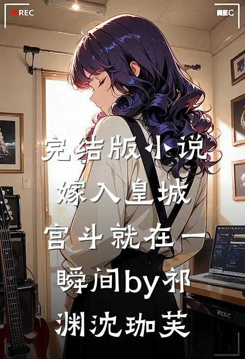 完结版小说嫁入皇城，宫斗就在一瞬间by祁渊沈珈芙