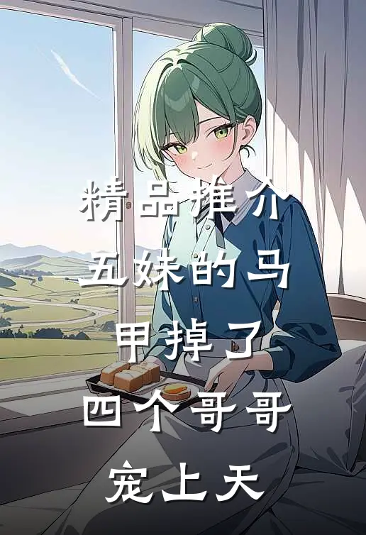 精品推介五妹的马甲掉了，四个哥哥宠上天
