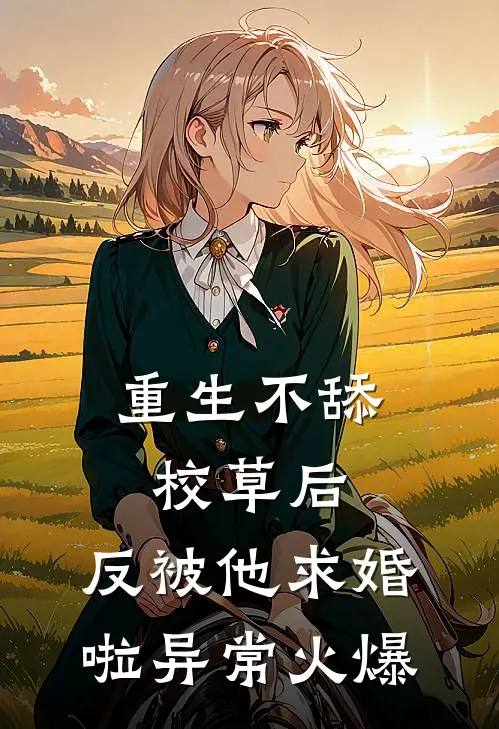 重生不舔校草后，反被他求婚啦异常火爆