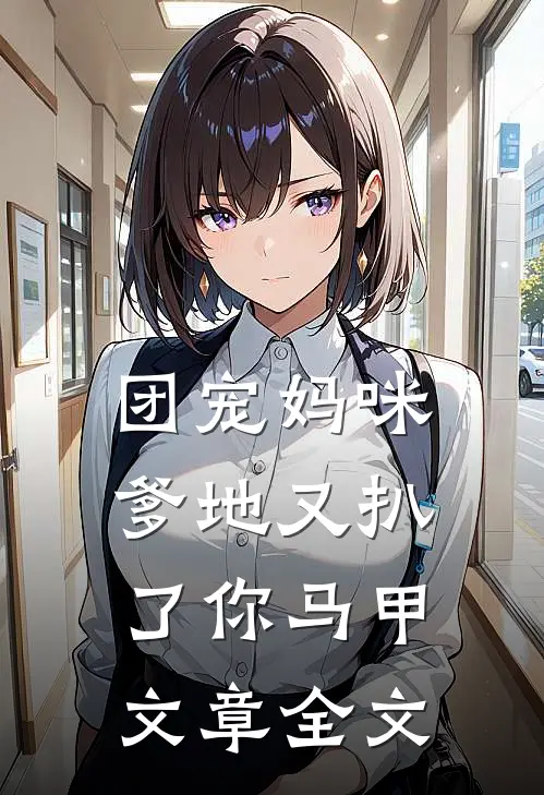 团宠妈咪，爹地又扒了你马甲文章全文