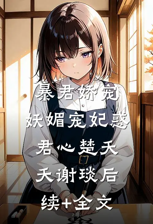 暴君娇宠：妖媚宠妃惑君心楚夭夭谢琰后续+全文