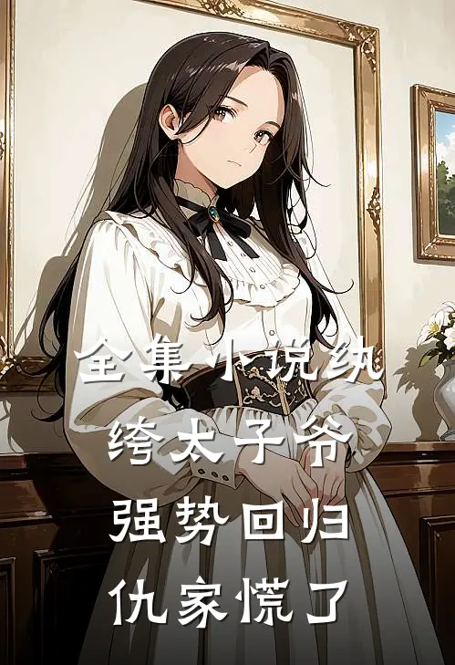 全集小说纨绔太子爷强势回归，仇家慌了